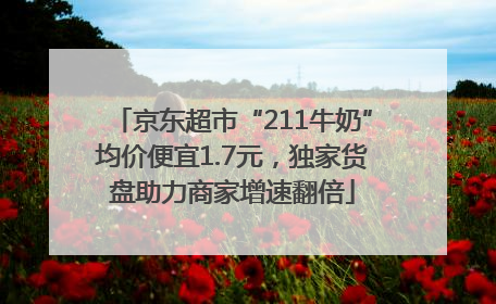 京东超市“211牛奶”均价便宜1.7元,独家货盘助力商家增速翻倍