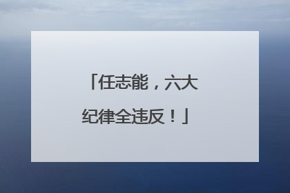 任志能，六大纪律全违反！
