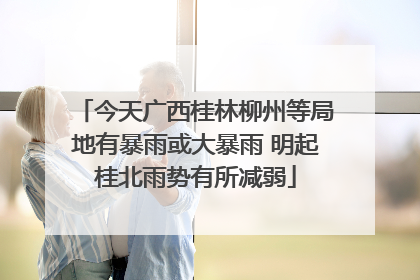 今天广西桂林柳州等局地有暴雨或大暴雨 明起桂北雨势有所减弱