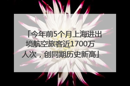 今年前5个月上海进出境航空旅客近1700万人次，创同期历史新高