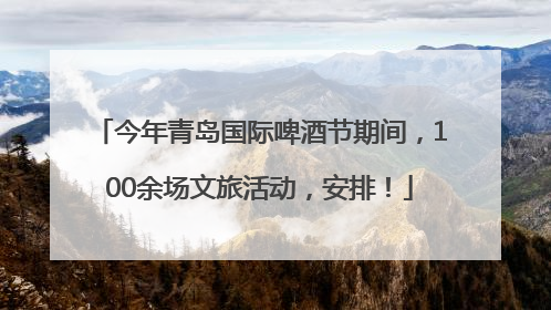 今年青岛国际啤酒节期间，100余场文旅活动，安排！