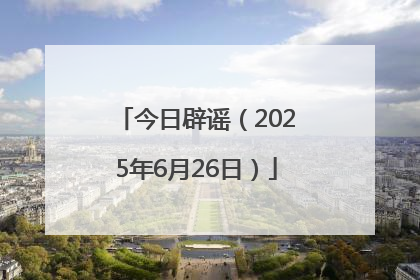 今日辟谣（2025年6月26日）