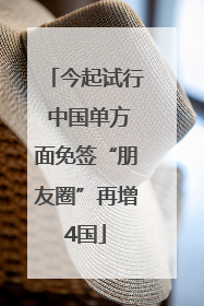 今起试行 中国单方面免签“朋友圈”再增4国