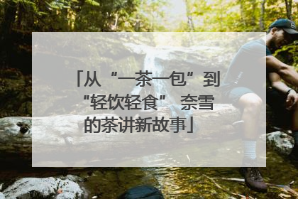 从“一茶一包”到“轻饮轻食” 奈雪的茶讲新故事