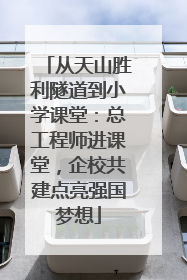从天山胜利隧道到小学课堂：总工程师进课堂，企校共建点亮强国梦想