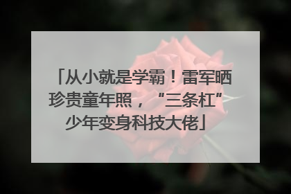 从小就是学霸！雷军晒珍贵童年照，“三条杠”少年变身科技大佬