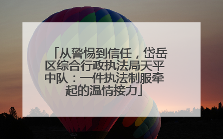 从警惕到信任，岱岳区综合行政执法局天平中队：一件执法制服牵起的温情接力