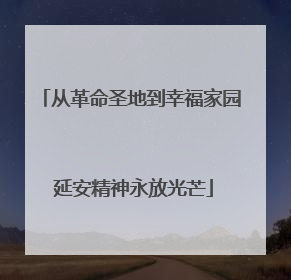 从革命圣地到幸福家园 延安精神永放光芒