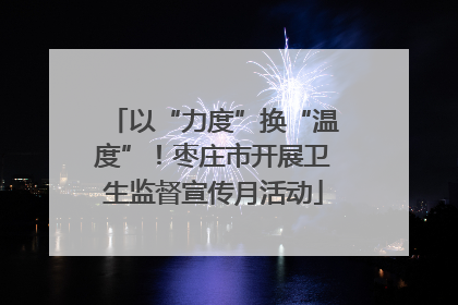 以“力度”换“温度”！枣庄市开展卫生监督宣传月活动