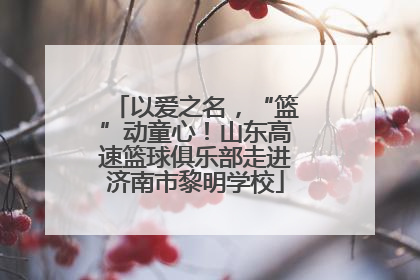 以爱之名，“篮”动童心！山东高速篮球俱乐部走进济南市黎明学校