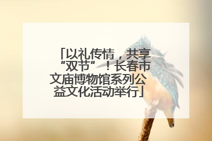 以礼传情，共享“双节”！长春市文庙博物馆系列公益文化活动举行