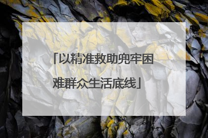 以精准救助兜牢困难群众生活底线