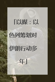 以媒：以色列筹划对伊朗行动多年