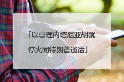 以总理内塔尼亚胡就停火同特朗普通话