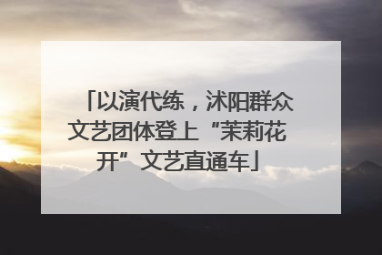 以演代练，沭阳群众文艺团体登上“茉莉花开”文艺直通车
