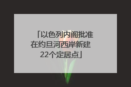 以色列内阁批准在约旦河西岸新建22个定居点