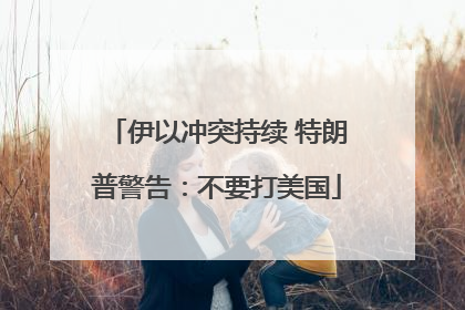 伊以冲突持续 特朗普警告：不要打美国