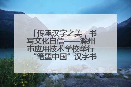 传承汉字之美，书写文化自信——滁州市应用技术学校举行“笔墨中国”汉字书写比赛表彰大会