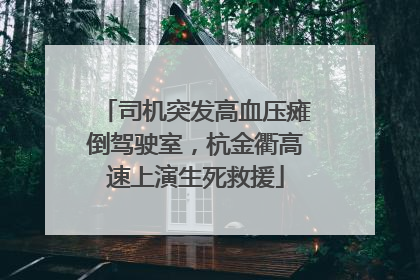 司机突发高血压瘫倒驾驶室，杭金衢高速上演生死救援