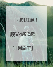 司机注意！顺义4条道路计划施工