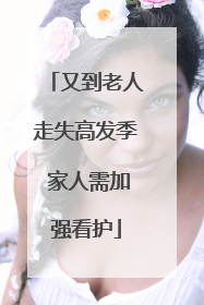 又到老人走失高发季 家人需加强看护