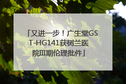 又进一步！广生堂GST-HG141获树兰医院III期伦理批件