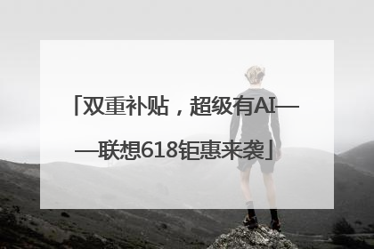 双重补贴，超级有AI——联想618钜惠来袭