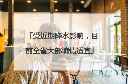 受近期降水影响，目前全省大部墒情适宜