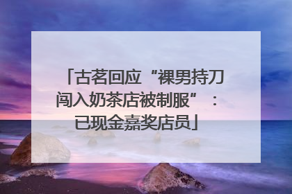 古茗回应“裸男持刀闯入奶茶店被制服”：已现金嘉奖店员