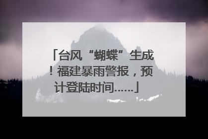 台风“蝴蝶”生成！福建暴雨警报，预计登陆时间……