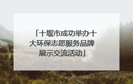 十堰市成功举办十大环保志愿服务品牌展示交流活动