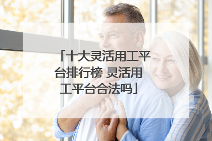 十大灵活用工平台排行榜 灵活用工平台合法吗