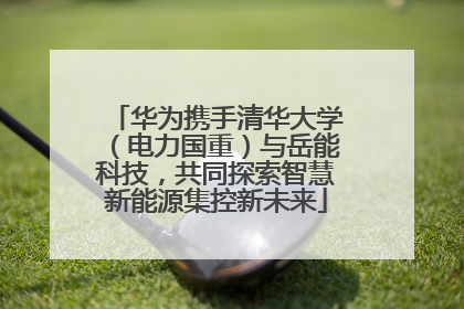 华为携手清华大学（电力国重）与岳能科技，共同探索智慧新能源集控新未来