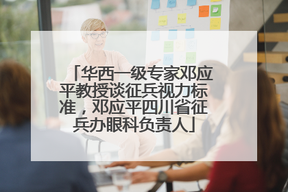 华西一级专家邓应平教授谈征兵视力标准，邓应平四川省征兵办眼科负责人