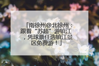 南徐州@北徐州：跟着“苏超”游镇江，凭球票任选镇江景区免费游！