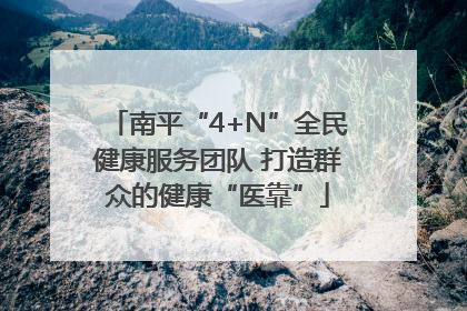 南平“4+N”全民健康服务团队 打造群众的健康“医靠”