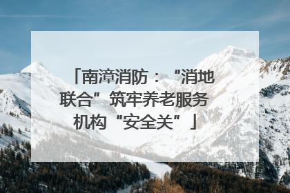 南漳消防：“消地联合”筑牢养老服务机构“安全关”