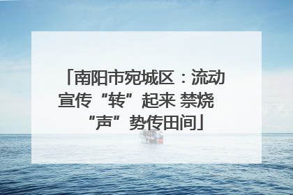 南阳市宛城区：流动宣传“转”起来 禁烧“声”势传田间