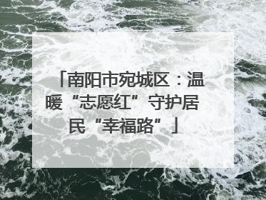 南阳市宛城区：温暖“志愿红”守护居民“幸福路”