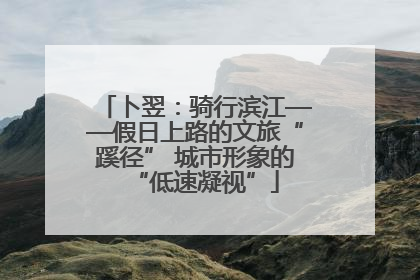 卜翌：骑行滨江——假日上路的文旅“蹊径” 城市形象的“低速凝视”