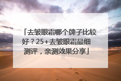 去皱眼霜哪个牌子比较好？25+去皱眼霜最细测评，亲测效果分享