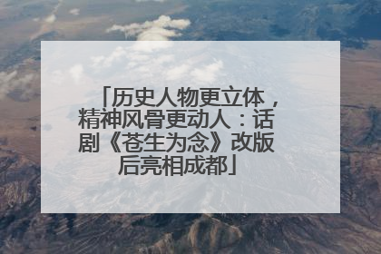 历史人物更立体，精神风骨更动人：话剧《苍生为念》改版后亮相成都