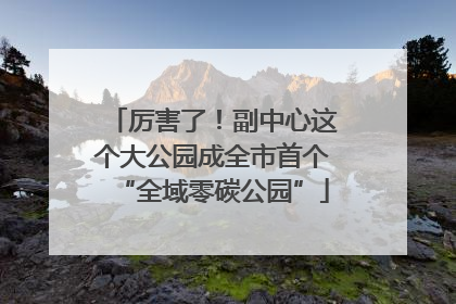 厉害了！副中心这个大公园成全市首个“全域零碳公园”