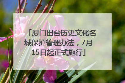 厦门出台历史文化名城保护管理办法，7月15日起正式施行