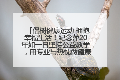 倡树健康运动 拥抱幸福生活！纪念萍20年如一日坚持公益教学，用专业与热忱做健康生活的引路人