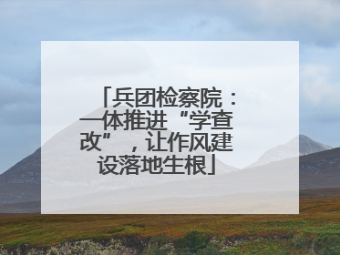 兵团检察院：一体推进“学查改”，让作风建设落地生根