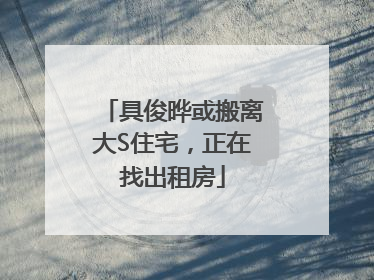 具俊晔或搬离大S住宅，正在找出租房