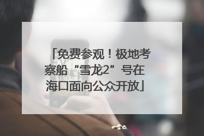 免费参观！极地考察船“雪龙2”号在海口面向公众开放