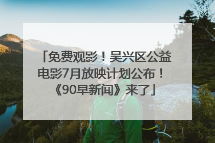 免费观影！吴兴区公益电影7月放映计划公布！《90早新闻》来了