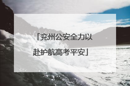兖州公安全力以赴护航高考平安